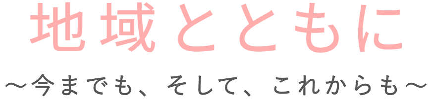 地域とともに～今までも、そして、これからも～